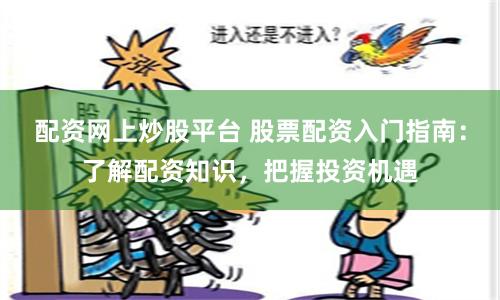 配资网上炒股平台 股票配资入门指南：了解配资知识，把握投资机遇