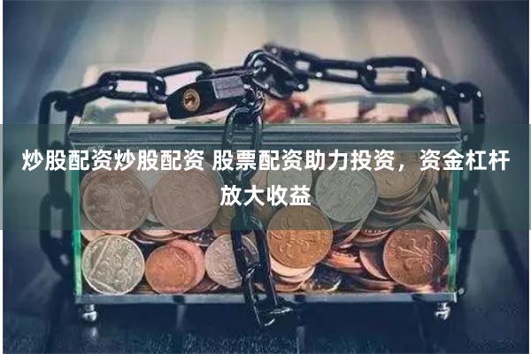 炒股配资炒股配资 股票配资助力投资，资金杠杆放大收益