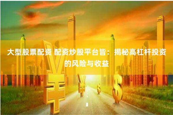 大型股票配资 配资炒股平台皆：揭秘高杠杆投资的风险与收益