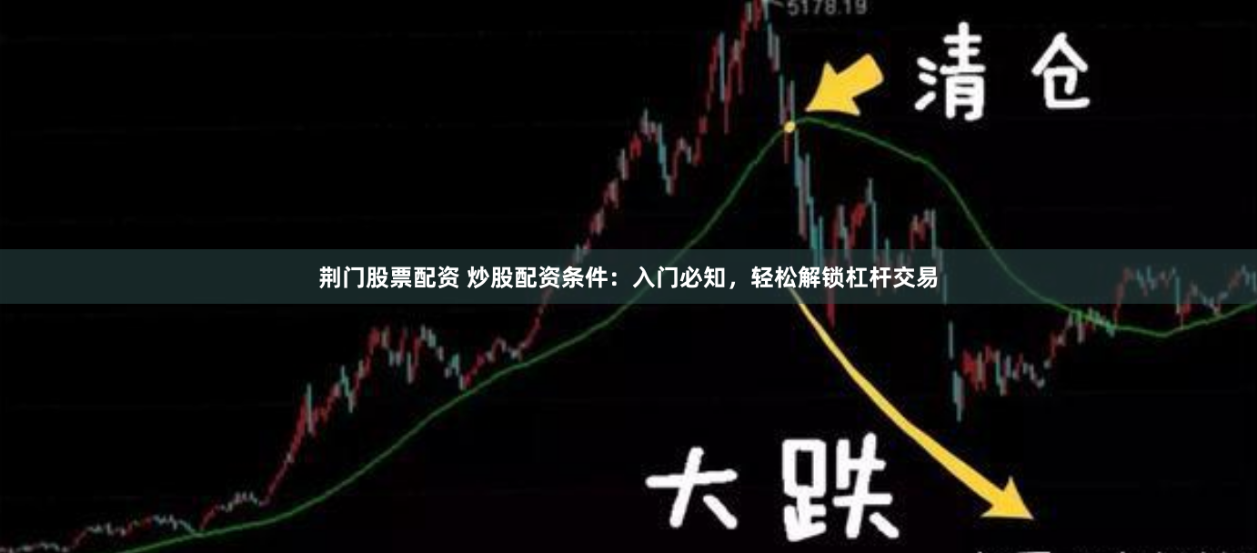 荆门股票配资 炒股配资条件：入门必知，轻松解锁杠杆交易