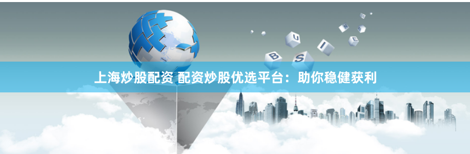 上海炒股配资 配资炒股优选平台：助你稳健获利