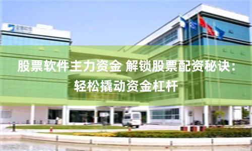 股票软件主力资金 解锁股票配资秘诀：轻松撬动资金杠杆