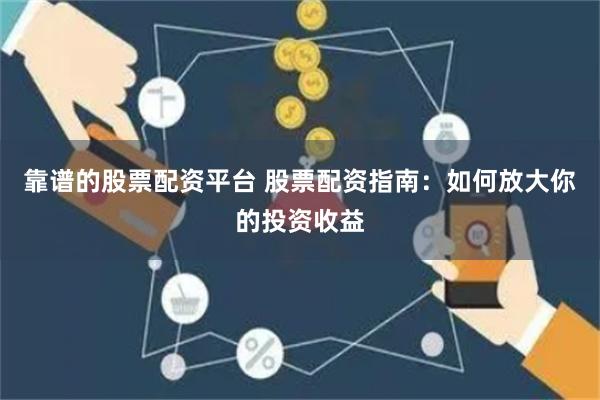 靠谱的股票配资平台 股票配资指南：如何放大你的投资收益