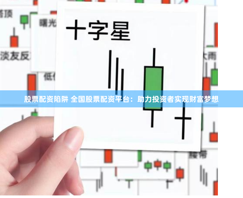 股票配资陷阱 全国股票配资平台：助力投资者实现财富梦想