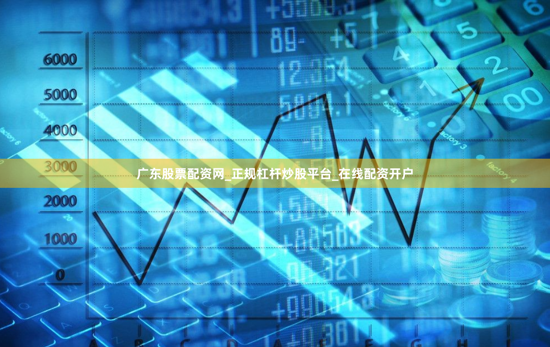 广东股票配资网_正规杠杆炒股平台_在线配资开户
