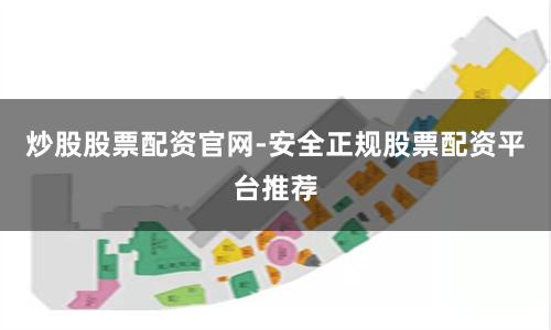 炒股股票配资官网-安全正规股票配资平台推荐