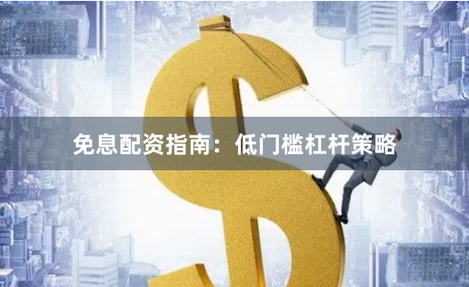 免息配资指南：低门槛杠杆策略