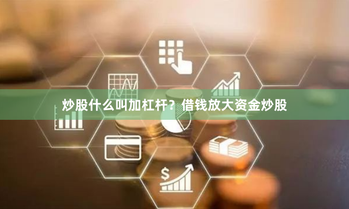 炒股什么叫加杠杆？借钱放大资金炒股