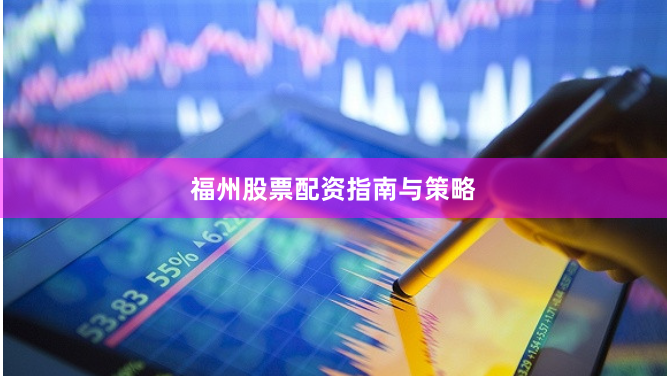 福州股票配资指南与策略