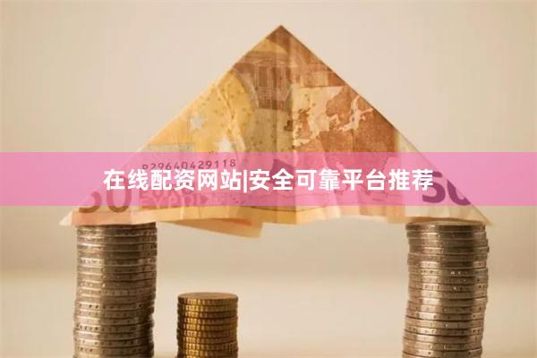 在线配资网站|安全可靠平台推荐