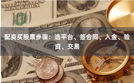 配资买股票步骤：选平台、签合同、入金、验资、交易
